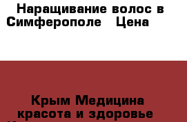  Наращивание волос в Симферополе › Цена ­ 8 000 - Крым Медицина, красота и здоровье » Косметические услуги   